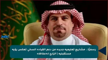 رسميًا.. مشاريع تعليمية جديدة من دعم القيادة السخي تعكس رؤية مستقبلية | الزارع لـ«عكاظ»